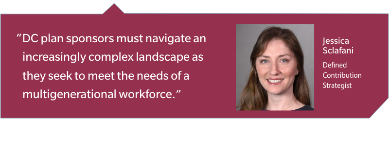 Retirement Confidence Jessica Sclafani quote dc plan sponsors must navigate an increasingly complex landscape as they seek to meet the needs of a multigenerational workforce